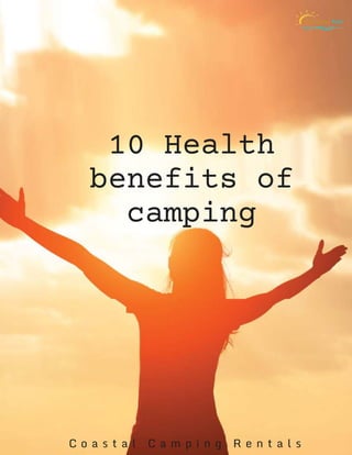 10 Health
benefits of
camping
C o a s t a l C a m p i n g R e n t a l s
 