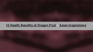 1
10 Health Benefits of Dragon Fruit – Asian Inspirations
 