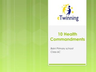 10 Health
Commandments
Balvi Primary school
Class 6C
 