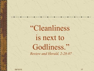 “ Cleanliness  is next to  Godliness.” Review and Herald, 2-28-07 