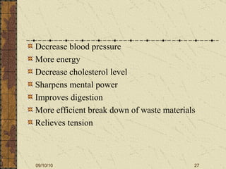 Decrease blood pressure More energy Decrease cholesterol level Sharpens mental power Improves digestion More efficient break down of waste materials Relieves tension 