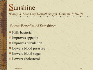 S unshine  (Early & Late Day Heliotherapy)  Genesis 1:16-18 Kills bacteria Improves appetite Improves circulation Lowers blood pressure Lowers blood sugar Lowers cholesterol Some Benefits of Sunshine: 