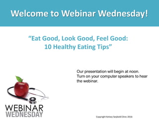 Welcome to Webinar Wednesday!
“Eat Good, Look Good, Feel Good:
10 Healthy Eating Tips”
Copyright Kelsey-Seybold Clinic 2016
 