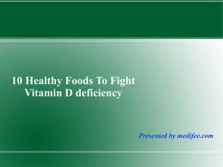 Presented by medifee.com
10 Healthy Foods To Fight
Vitamin D deficiency
 