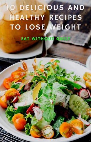10 DELICIOUS AND
HEALTHY RECIPES
TO LOSE WEIGHT
EAT WITHOUT GUILT
 