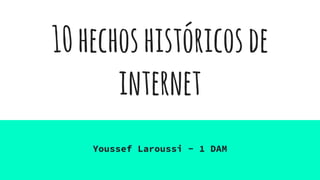 10hechoshistóricosde
internet
Youssef Laroussi - 1 DAM
 