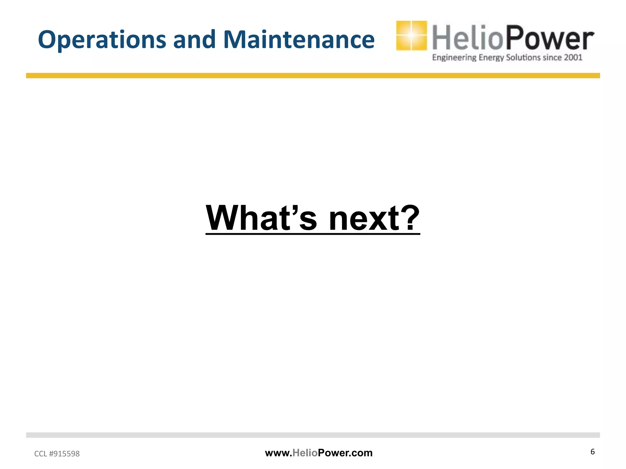 CCL #915598 www.HelioPower.com 6
Operations and Maintenance
What’s next?
 