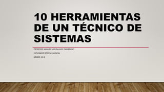 10 HERRAMIENTAS
DE UN TÉCNICO DE
SISTEMAS
PROFESOR: MANUEL MOLINA ALEX ZAMBRANO
ESTUDIANTE:STIVEN VALENCIA
GRADO: 10-8
 