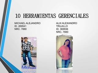 10 HERRAMIENTAS GERENCIALES
MICHAEL ALEJANDRO
ID. 269541
NRC. 7880
ALIX ALEXANDRO
TRUJILLO
ID. 369936
NRC. 7880
 