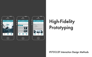 High-Fidelity
Prototyping
IFI7313.DT Interaction Design Methods
 
