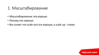 1.	Масштабирование
• Масштабирование	это	хорошо
• Потому	что	хорошо
• Все	знают	что	scale-out	это	хорошо,	а	scale	up	- пло...