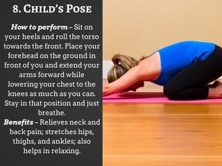 8. Child’s Pose
How to perform – Sit on
your heels and roll the torso
towards the front. Place your
forehead on the ground...