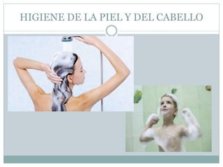 HIGIENE DE LA PIEL Y DEL CABELLO
 