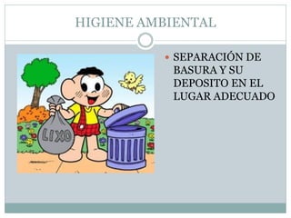 HIGIENE AMBIENTAL
 SEPARACIÓN DE
BASURA Y SU
DEPOSITO EN EL
LUGAR ADECUADO
 