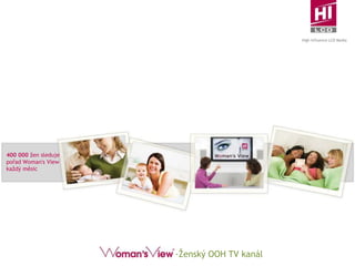 400 000 žen sleduje
pořad Woman's View
každý měsíc
-Ženský OOH TV kanál
High Influence LCD Media
 