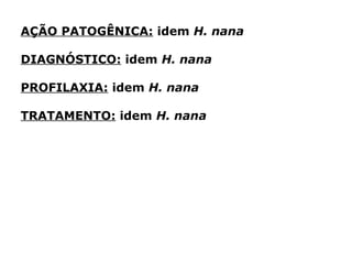 AÇÃO PATOGÊNICA: idem H. nana
DIAGNÓSTICO: idem H. nana
PROFILAXIA: idem H. nana
TRATAMENTO: idem H. nana
 