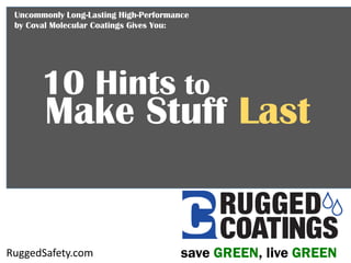 10 Hints to
Make Stuff Last
save GREEN, live GREENRuggedSafety.com
Uncommonly Long-Lasting High-Performance
by Coval Molecular Coatings Gives You:
 