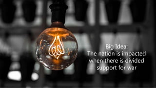 Big Idea:
The nation is impacted
when there is divided
support for war
 