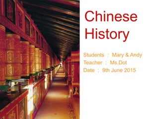 Chinese
History
Students ： Mary & Andy
Teacher ： Ms.Dot
Date ： 9th June 2015
 