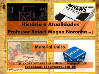 http://historiaeatualidade.blogspot.com
professor.fael@terra.com.br
Material Único
História e Atualidades
Professor Rafael Magno Noronha =]
1
 