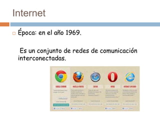Internet
 Época: en el año 1969.
Es un conjunto de redes de comunicación
interconectadas.
 