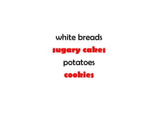 white breads
sugary cakes
  potatoes
   cookies
 