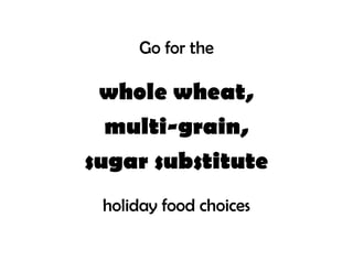 Go for the

 whole wheat,
  multi-grain,
sugar substitute
 holiday food choices
 