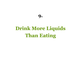 9.

Drink More Liquids
   Than Eating
 