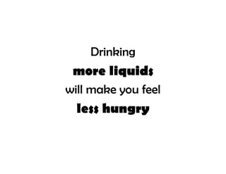 Drinking
 more liquids
will make you feel
  less hungry
 