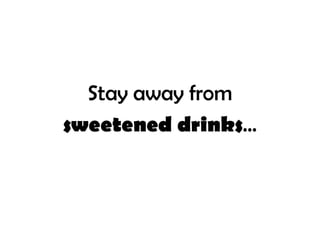 Stay away from
sweetened drinks...
 