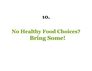 10.

No Healthy Food Choices?
      Bring Some!
 