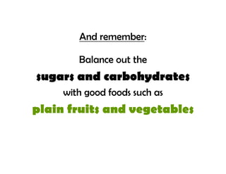 And remember:

        Balance out the
sugars and carbohydrates
     with good foods such as
plain fruits and vegetables
 