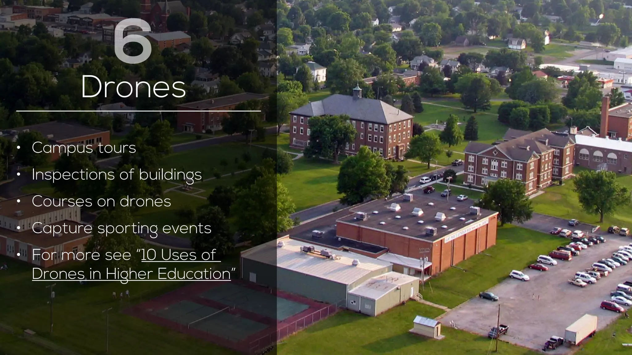 6 
Drones 
• Campus tours 
• Inspections of buildings 
• Courses on drones 
• Capture sporting events 
• For more see “10 Uses of 
Drones in Higher Education” 
 