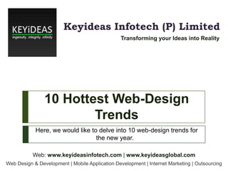 Keyideas Infotech (P) Limited
Transforming your Ideas into Reality

10 Hottest Web-Design
Trends
Here, we would like to delve into 10 web-design trends for
the new year.
Web: www.keyideasinfotech.com | www.keyideasglobal.com
Web Design & Development | Mobile Application Development | Internet Marketing | Outsourcing

 