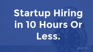 Startup Hiring
in 10 Hours Or
Less.
 