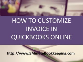 HOW TO CUSTOMIZE
INVOICE IN
QUICKBOOKS ONLINE
http://www.5MinuteBookkeeping.com
 