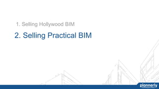 1. Selling Hollywood BIM
2. Selling Practical BIM
 