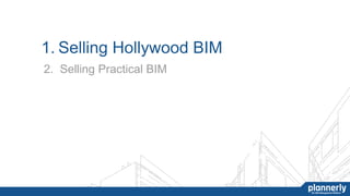 1. Selling Hollywood BIM
2. Selling Practical BIM
 