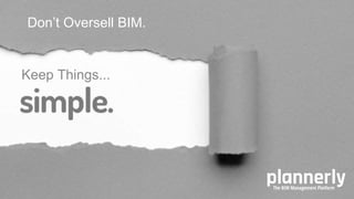 48
Don’t Oversell BIM.
Keep Things...
 