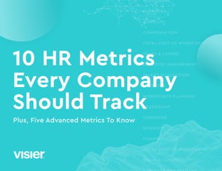 HEADCOUNT
TURNOVER
DIVERSITY
COMPENSATION
TOTAL COST OF WORKFORCE
SPANS & LAYERS
EMPLOYEE ENGAGEMENT
TALENT ACQUISITION
LEARNING
WORKFORCE PLANNING
HEADCOUNT
TURNOVER
DIVERSITY
COMPENSATION
TOTAL COST OF WORKFORCE
SPANS & LAYERS
Plus, Five Advanced Metrics To Know
10 HR Metrics
Every Company
Should Track
 