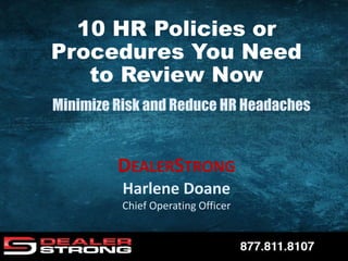DEALERSTRONG
Harlene Doane
Chief Operating Officer
Minimize Risk and Reduce HR Headaches
10 HR Policies or
Procedures You Need
to Review Now
 