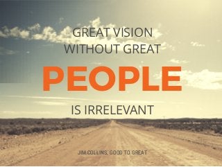 PEOPLE
GREAT VISION
WITHOUT GREAT
JIM COLLINS, GOOD TO GREAT
IS IRRELEVANT
 
