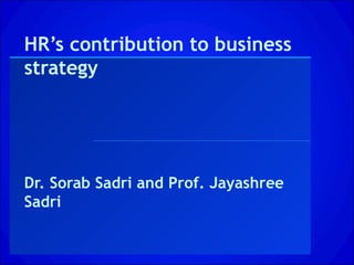 HR’s contribution to business
strategy
Dr. Sorab Sadri and Prof. Jayashree
Sadri
 
