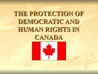 THE PROTECTION OF DEMOCRATIC AND HUMAN RIGHTS IN CANADA 