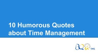 10 Humorous Quotes
about Time Management
 