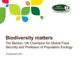 Biodiversity matters
Tim Benton, UK Champion for Global Food
Security and Professor of Population Ecology
10 November 2011
 