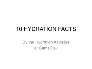 10 HYDRATION FACTS

  By the Hydration Advisors
        at CamelBak
 