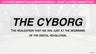 THE CYBORG
10 HYPER DISRUPTIVE BUSINESS MODELS10 HYPER DISRUPTIVE BUSINESS MODELS - WHAT IS HYPER DISRUPTIVE?
THE REALIZAT...