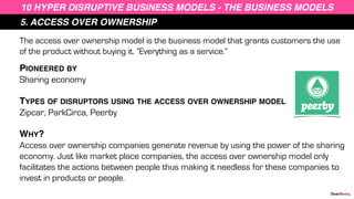 5. ACCESS OVER OWNERSHIP
10 HYPER DISRUPTIVE BUSINESS MODELS - THE BUSINESS MODELS
The access over ownership model is the ...