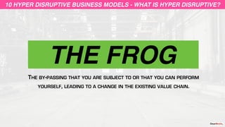 THE FROG
10 HYPER DISRUPTIVE BUSINESS MODELS10 HYPER DISRUPTIVE BUSINESS MODELS - WHAT IS HYPER DISRUPTIVE?
THE BY-PASSING...